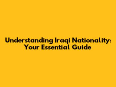 Understanding Iraqi Nationality: Your Essential Guide