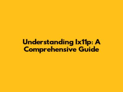 Understanding Ix11p: A Comprehensive Guide