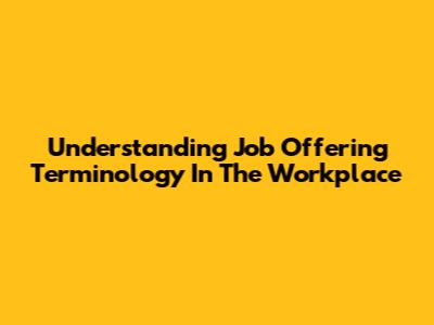 Understanding Job Offering Terminology In The Workplace