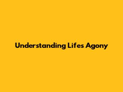 Understanding Life's Agony