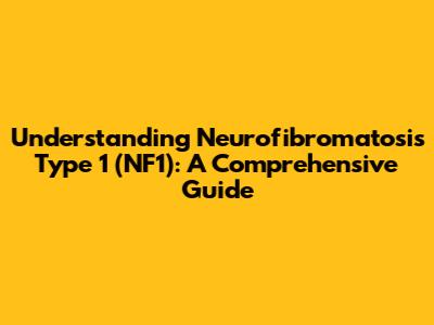 Understanding Neurofibromatosis Type 1 (NF1): A Comprehensive Guide