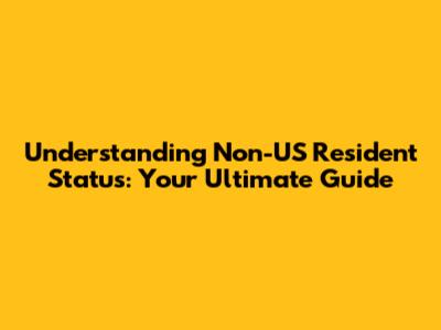Understanding Non-US Resident Status: Your Ultimate Guide