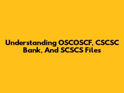 Understanding OSCOSCF, CSCSC Bank, And SCSCS Files