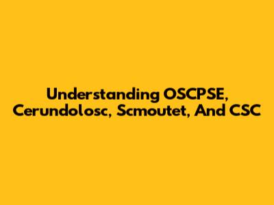Understanding OSCPSE, Cerundolosc, Scmoutet, And CSC