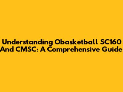 Understanding Obasketball SC160 And CMSC: A Comprehensive Guide
