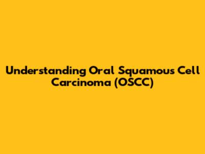 Understanding Oral Squamous Cell Carcinoma (OSCC)