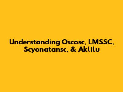 Understanding Oscosc, LMSSC, Scyonatansc, & Aklilu