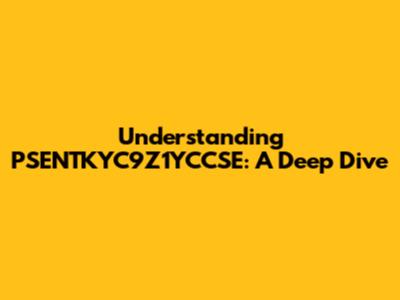 Understanding PSENTKYC9Z1YCCSE: A Deep Dive