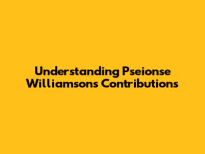 Understanding Pseionse Williamson's Contributions