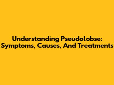 Understanding Pseudolobse: Symptoms, Causes, And Treatments