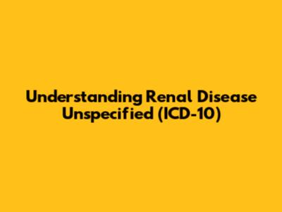 Understanding Renal Disease Unspecified (ICD-10)