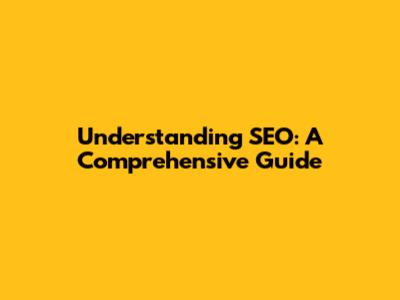 Understanding SEO: A Comprehensive Guide