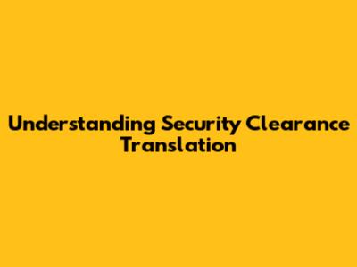 Understanding Security Clearance Translation