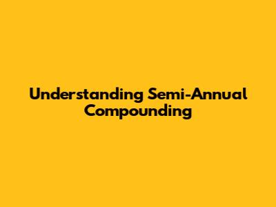 Understanding Semi-Annual Compounding