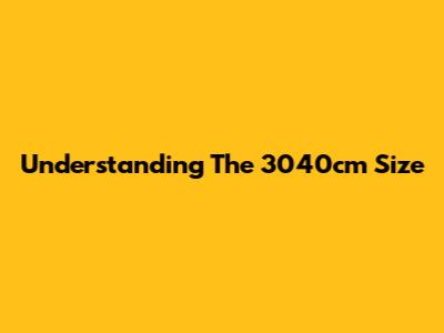 Understanding The 3040cm Size