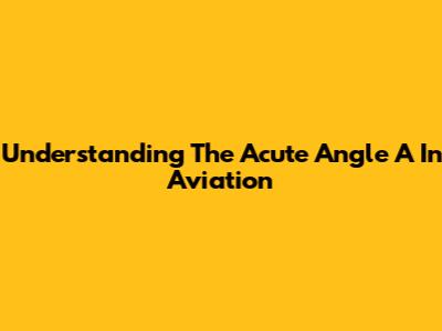 Understanding The Acute Angle A In Aviation