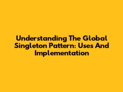 Understanding The Global Singleton Pattern: Uses And Implementation