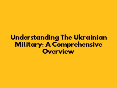 Understanding The Ukrainian Military: A Comprehensive Overview