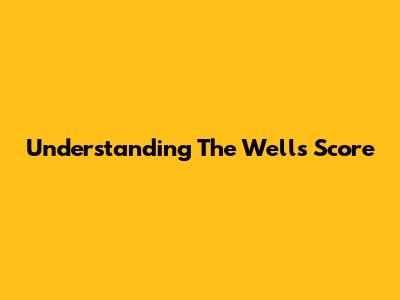Understanding The Wells Score