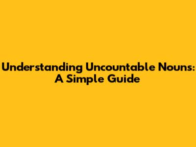Understanding Uncountable Nouns: A Simple Guide