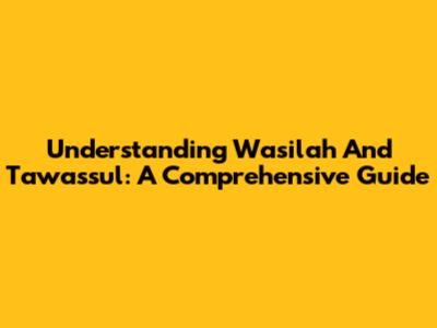 Understanding Wasilah And Tawassul: A Comprehensive Guide