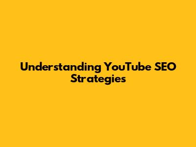 Understanding YouTube SEO Strategies