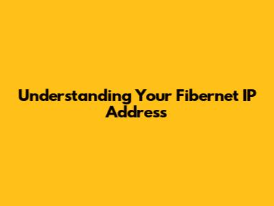 Understanding Your Fibernet IP Address