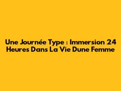 Une Journée Type : Immersion 24 Heures Dans La Vie D'une Femme