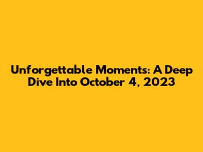 Unforgettable Moments: A Deep Dive Into October 4, 2023