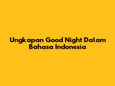 Ungkapan "Good Night" Dalam Bahasa Indonesia