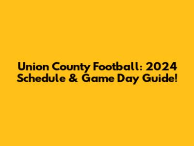 Union County Football: 2024 Schedule & Game Day Guide!