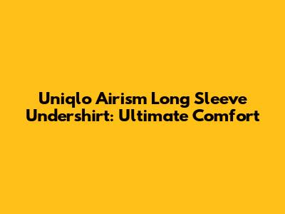 Uniqlo Airism Long Sleeve Undershirt: Ultimate Comfort