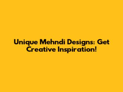 Unique Mehndi Designs: Get Creative Inspiration!