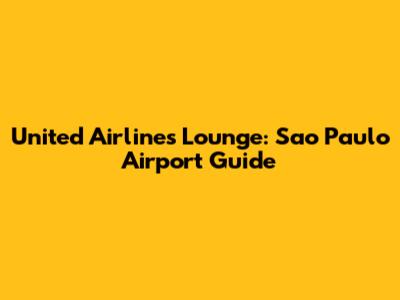 United Airlines Lounge: Sao Paulo Airport Guide