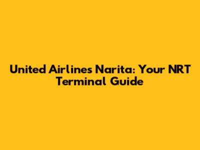 United Airlines Narita: Your NRT Terminal Guide