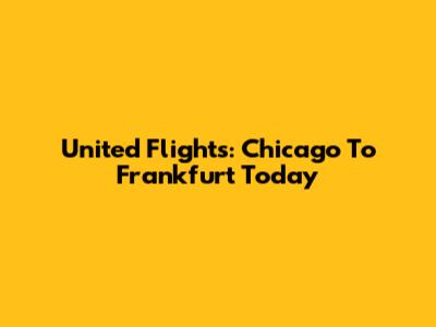 United Flights: Chicago To Frankfurt Today