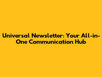 Universal Newsletter: Your All-in-One Communication Hub