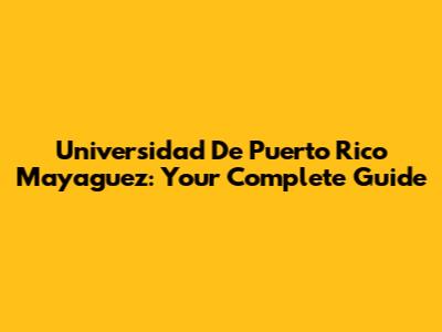 Universidad De Puerto Rico Mayaguez: Your Complete Guide