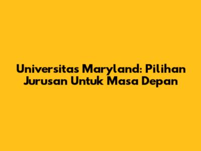 Universitas Maryland: Pilihan Jurusan Untuk Masa Depan