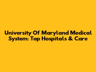 University Of Maryland Medical System: Top Hospitals & Care
