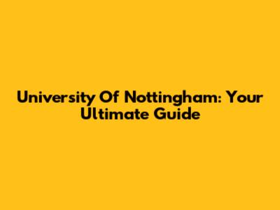 University Of Nottingham: Your Ultimate Guide
