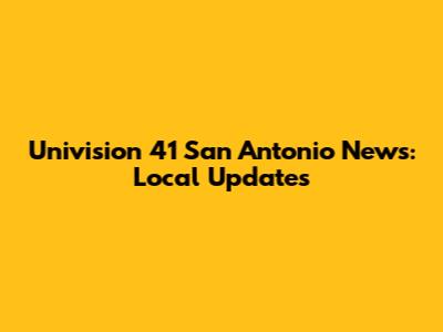 Univision 41 San Antonio News: Local Updates