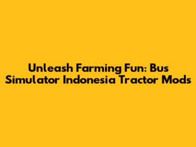 Unleash Farming Fun: Bus Simulator Indonesia Tractor Mods