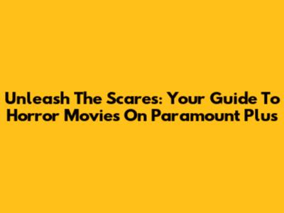 Unleash The Scares: Your Guide To Horror Movies On Paramount Plus