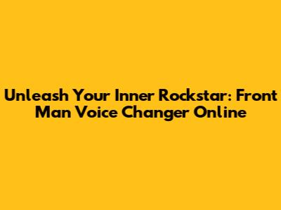 Unleash Your Inner Rockstar: Front Man Voice Changer Online