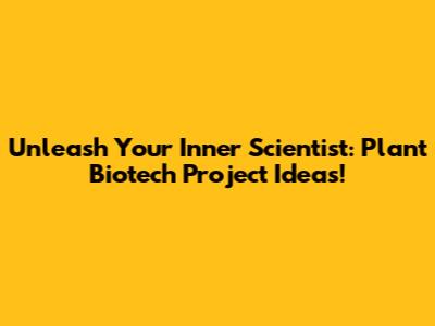 Unleash Your Inner Scientist: Plant Biotech Project Ideas!