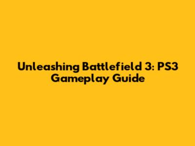 Unleashing Battlefield 3: PS3 Gameplay Guide
