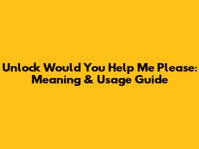 Unlock 'Would You Help Me Please': Meaning & Usage Guide