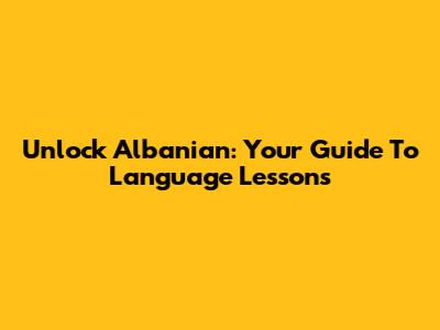 Unlock Albanian: Your Guide To Language Lessons