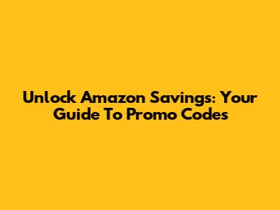 Unlock Amazon Savings: Your Guide To Promo Codes